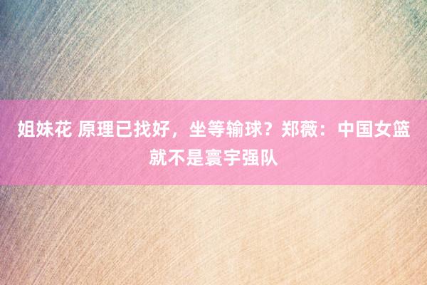 姐妹花 原理已找好，坐等输球？郑薇：中国女篮就不是寰宇强队