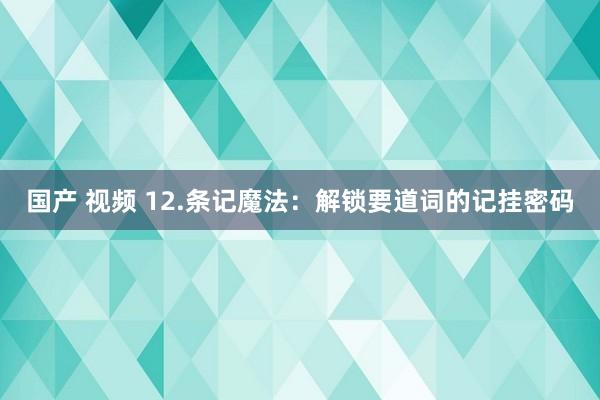 国产 视频 12.条记魔法：解锁要道词的记挂密码
