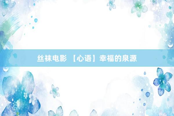 丝袜电影 【心语】幸福的泉源