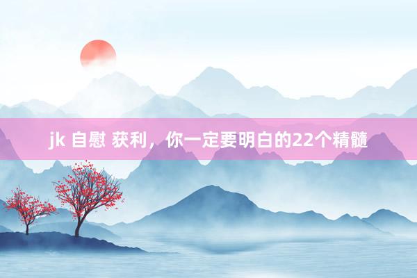 jk 自慰 获利，你一定要明白的22个精髓