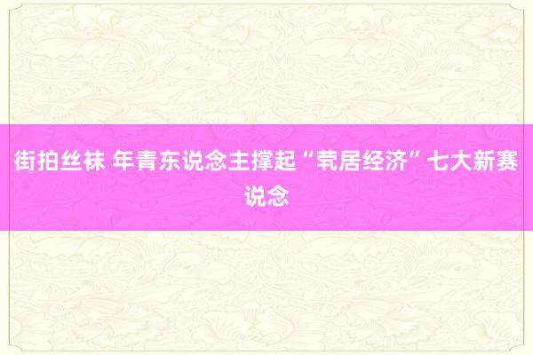 街拍丝袜 年青东说念主撑起“茕居经济”七大新赛说念